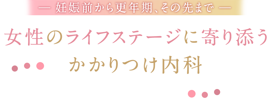 妊娠前から更年期、その先まで 女性のライフステージに寄り添うかかりつけ内科